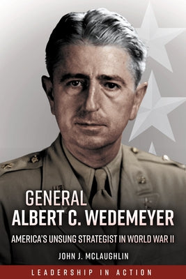 General Albert C. Wedemeyer: America's Unsung Strategist in World War II by McLaughlin, John