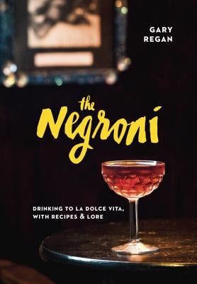 The Negroni: Drinking to La Dolce Vita, with Recipes & Lore by Regan, Gary