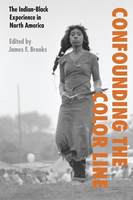 Confounding the Color Line: The Indian-Black Experience in North America by Brooks, James F.