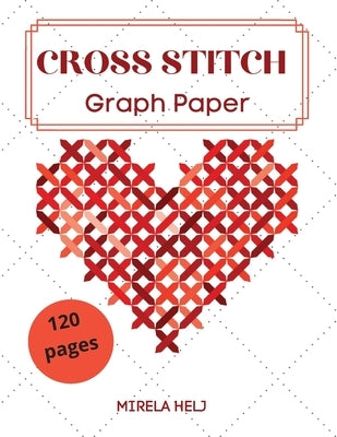 Cross Stitch Graph Paper(120 Pages): Create Your Own Embroidery Patterns - Needlework Design! by Mirela, Helj