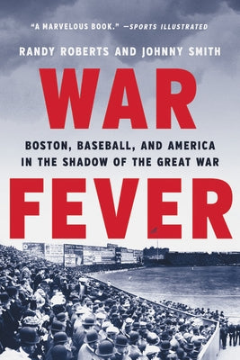 War Fever: Boston, Baseball, and America in the Shadow of the Great War by Roberts, Randy