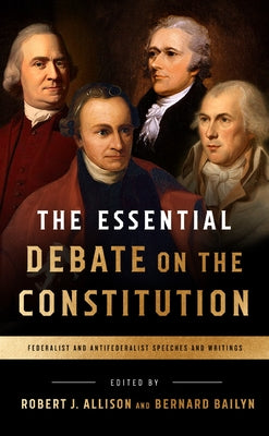 The Essential Debate on the Constitution: Federalist and Antifederalist Speeches and Writings by Bailyn, Bernard