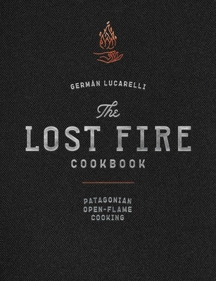 The Lost Fire Cookbook: Patagonian Open-Flame Cooking by Lucarelli, Germán