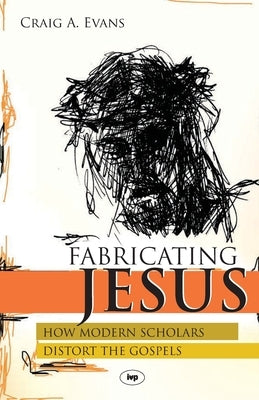 Fabricating Jesus: How Modern Scholars Distort The Gospels by Evans, Craig