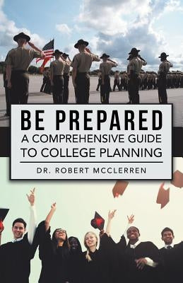 Be Prepared: A Comprehensive Guide to College Planning by McClerren, Dr Robert