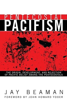Pentecostal Pacifism: The Origin, Development, and Rejection of Pacific Belief Among the Pentecostals by Beaman, Jay