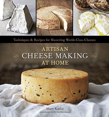 Artisan Cheese Making at Home: Techniques & Recipes for Mastering World-Class Cheeses by Karlin, Mary