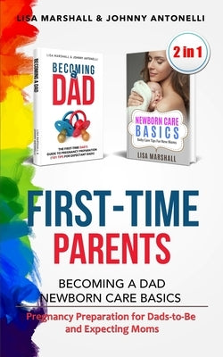 First-Time Parents Box Set: Becoming a Dad + Newborn Care Basics - Pregnancy Preparation for Dads-to-Be and Expecting Moms by Marshall, Lisa