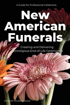 New American Funerals: Creating and Delivering Nonreligious End-of-Life Ceremonies by Stokes, Elizabeth Nordberg