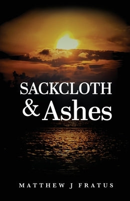 Sackcloth & Ashes by Fratus, Matthew J.