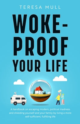 Woke-Proof Your Life: A Handbook on Escaping Modern, Political Madness and Shielding Yourself and Your Family by Living a More Self-Sufficie by Mull, Teresa
