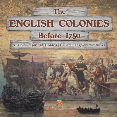 The English Colonies Before 1750 - 13 Colonies for Kids Grade 4 - Children's Exploration Books by Baby Professor