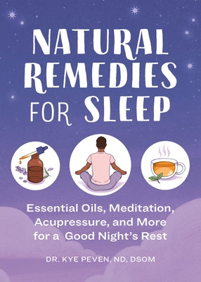 Natural Remedies for Sleep: Essential Oils, Meditation, Acupressure, and More for a Good Night's Rest by Peven, Kye