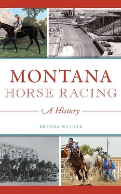 Montana Horse Racing: A History by Wahler, Brenda