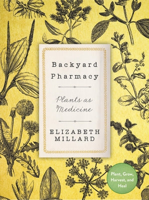 Backyard Pharmacy: Plants as Medicine - Plant, Grow, Harvest, and Heal by Millard, Elizabeth