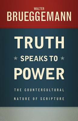 Truth Speaks to Power: The Countercultural Nature of Scripture by Brueggemann, Walter