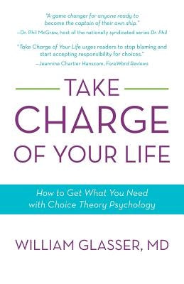 Take Charge of Your Life: How to Get What You Need with Choice-Theory Psychology by Glasser MD, William