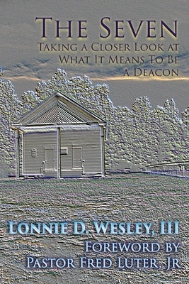 The Seven: Taking a Closer Look at What It Means To Be a Deacon by Wesley, Lonnie Davis
