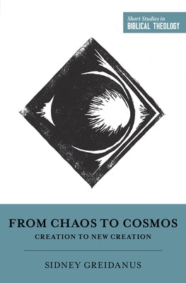 From Chaos to Cosmos: Creation to New Creation by Greidanus, Sidney