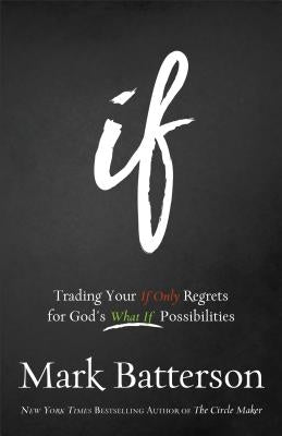 If: Trading Your If Only Regrets for God's What If Possibilities by Batterson, Mark
