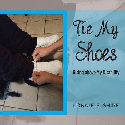 Tie My Shoes: Rising Above My Disability by Shipe, Lonnie E.