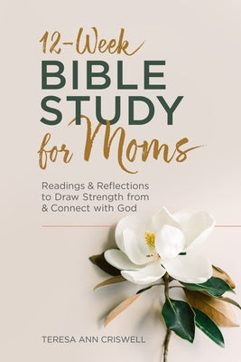 12-Week Bible Study for Moms: Readings & Reflections to Draw Strength from & Connect with God by Criswell, Teresa Ann