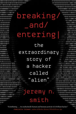 Breaking and Entering: The Extraordinary Story of a Hacker Called "alien" by Smith, Jeremy N.
