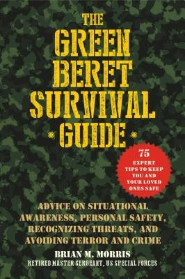 The Green Beret Survival Guide: Advice on Situational Awareness, Personal Safety, Recognizing Threats, and Avoiding Terror and Crime by Morris, Brian M.