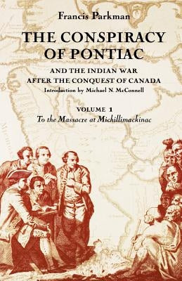 The Conspiracy of Pontiac and the Indian War After the Conquest of Canada, Volume 1: To the Massacre at Michillimackinac by Parkman, Francis