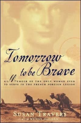 Tomorrow to Be Brave: A Memoir of the Only Woman Ever to Serve in the French Foreign Legion by Travers, Susan