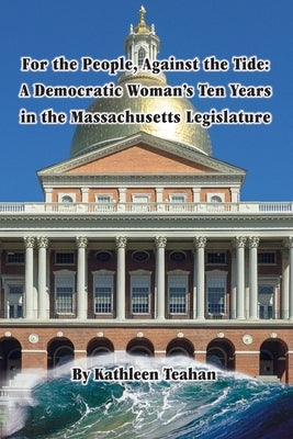 For the People, Against the Tide: A Democratic Woman's Ten Years in the Massachusetts Legislature by Teahan, Kathleen M.
