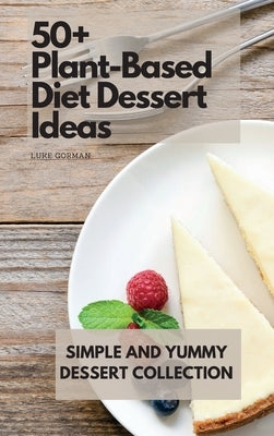 50+ Plant-Based Diet Dessert Ideas: Simple and Yummy Dessert Collection by Gorman, Luke