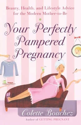 Your Perfectly Pampered Pregnancy: Beauty, Health, and Lifestyle Advice for the Modern Mother-to-Be by Bouchez, Colette