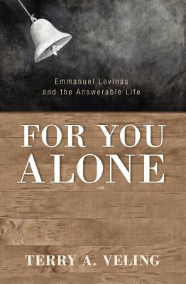 For You Alone: Emmanuel Levinas and the Answerable Life by Veling, Terry a.
