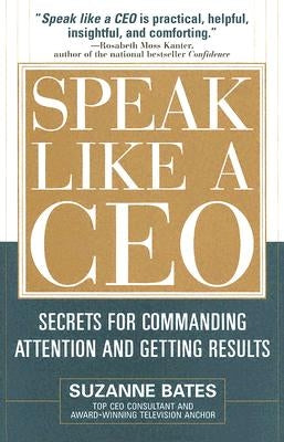 Speak Like a CEO: Secrets for Commanding Attention and Getting Results by Bates, Suzanne