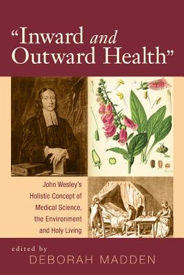 Inward and Outward Health: John Wesley's Holistic Concept of Medical Science, the Environment and Holy Living by Madden, Deborah
