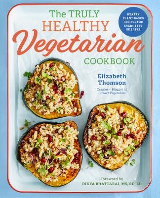 The Truly Healthy Vegetarian Cookbook: Hearty Plant-Based Recipes for Every Type of Eater by Thomson, Elizabeth