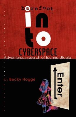 Barefoot Into Cyberspace: Adventures in Search of Techno-Utopia by Hogge, Becky