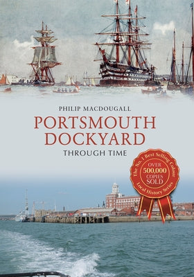 Portsmouth Dockyard Through Time by Macdougall, Philip