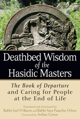 Deathbed Wisdom of the Hasidic Masters: The Book of Departure and Caring for People at the End of Life by Baron, Rabbi Joel H.
