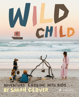 Wild Child: Adventure Cooking with Kids by Glover, Sarah