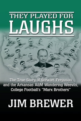 They Played for Laughs: The True Story of Stewart Ferguson and the Arkansas A&M Wandering Weevils, College Football's "Marx Brothers" by Brewer, Jim