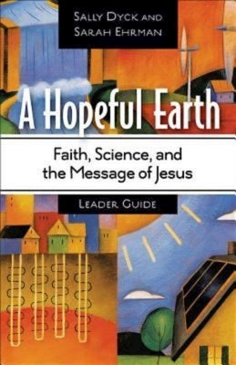 A Hopeful Earth Leader Guide: Faith, Science, and the Message of Jesus by Dyck, Sally