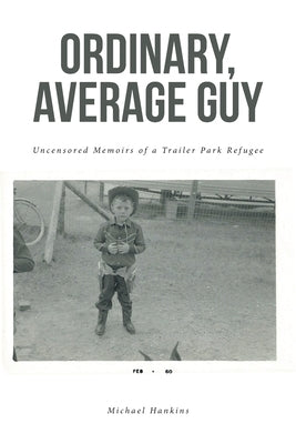 Ordinary, Average Guy: Uncensored Memoirs of a Trailer Park Refugee by Hankins, Michael