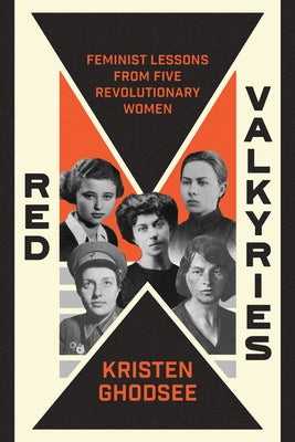 Red Valkyries: Feminist Lessons from Five Revolutionary Women by Ghodsee, Kristen