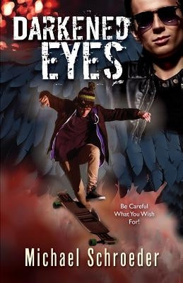 Darkened Eyes: Be Careful What You Wish For! by Schroeder, Michael