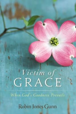 Victim of Grace: When God's Goodness Prevails by Gunn, Robin Jones