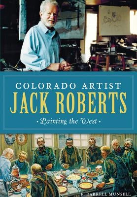 Colorado Artist Jack Roberts: Painting the West by Munsell, F. Darrell