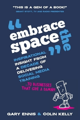 Embrace the Space: Inspirational insight from a decade of delivering social media training to businesses that give a damn! by Ennis, Gary