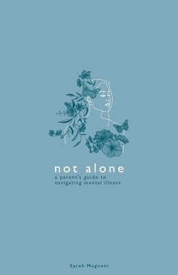 Not Alone: A Parent's Guide to Navigating Mental Illness by Magnoni, Sarah